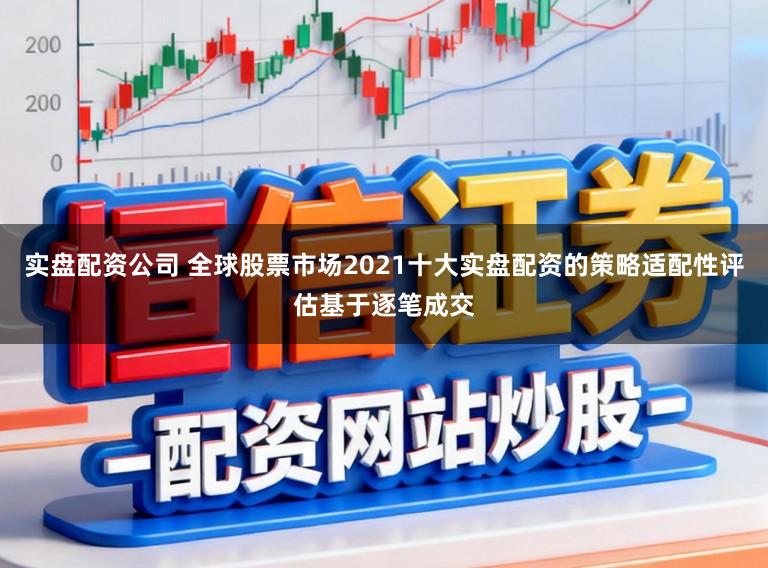 实盘配资公司 全球股票市场2021十大实盘配资的策略适配性评估基于逐笔成交