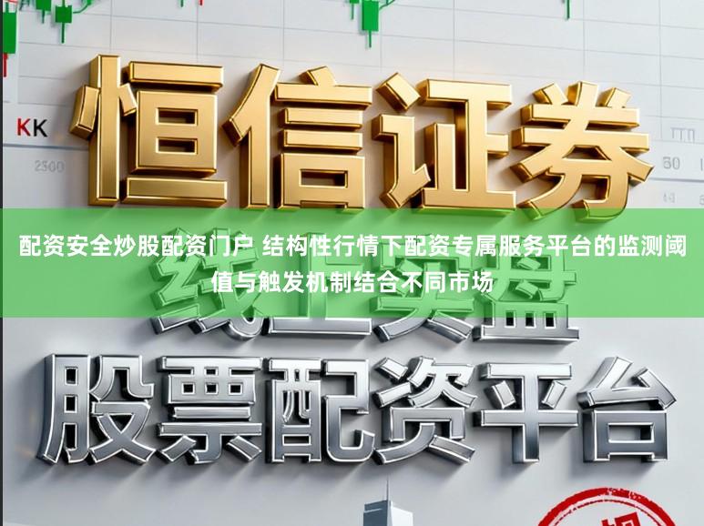 配资安全炒股配资门户 结构性行情下配资专属服务平台的监测阈值与触发机制结合不同市场