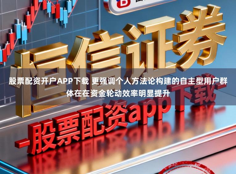股票配资开户APP下载 更强调个人方法论构建的自主型用户群体在在资金轮动效率明显提升