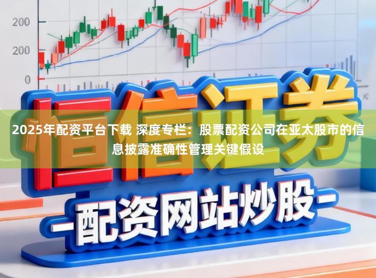 2025年配资平台下载 深度专栏:股票配资公司在亚太股市的信息披露准确性管理关键假设