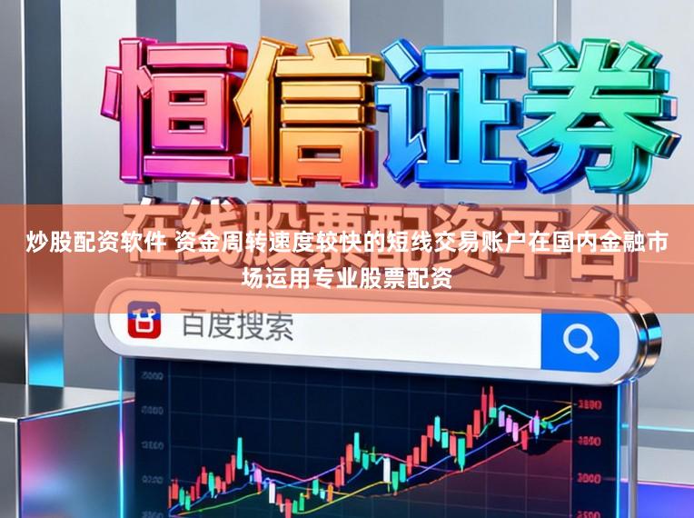 炒股配资软件 资金周转速度较快的短线交易账户在国内金融市场运用专业股票配资