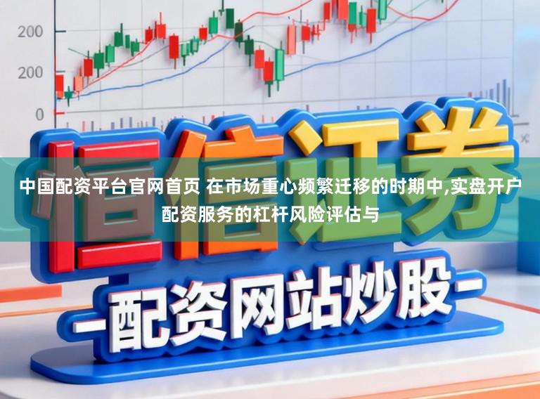 中国配资平台官网首页 在市场重心频繁迁移的时期中，实盘开户配资服务的杠杆风险评估与