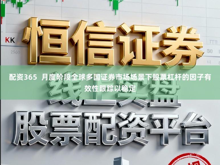 配资365  月度阶段全球多国证券市场场景下股票杠杆的因子有效性跟踪以稳定