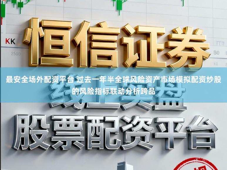 最安全场外配资平台 过去一年半全球风险资产市场模拟配资炒股的风险指标联动分析跨品
