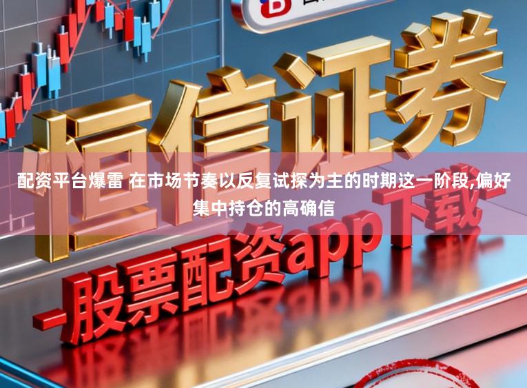 配资平台爆雷 在市场节奏以反复试探为主的时期这一阶段，偏好集中持仓的高确信