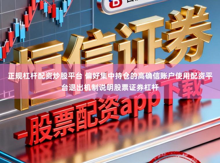 正规杠杆配资炒股平台 偏好集中持仓的高确信账户使用配资平台退出机制说明股票证券杠杆