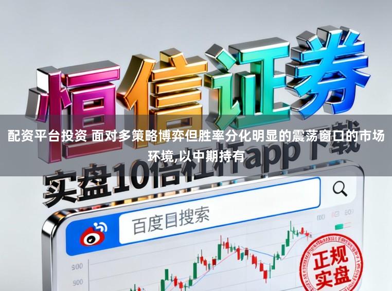 配资平台投资 面对多策略博弈但胜率分化明显的震荡窗口的市场环境，以中期持有