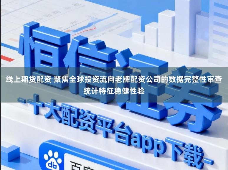线上期货配资 聚焦全球投资流向老牌配资公司的数据完整性审查统计特征稳健性验