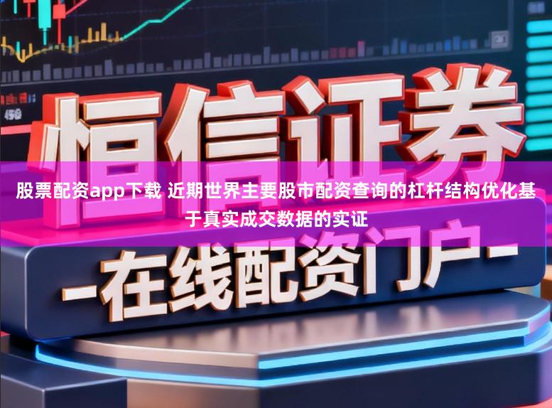 股票配资app下载 近期世界主要股市配资查询的杠杆结构优化基于真实成交数据的实证