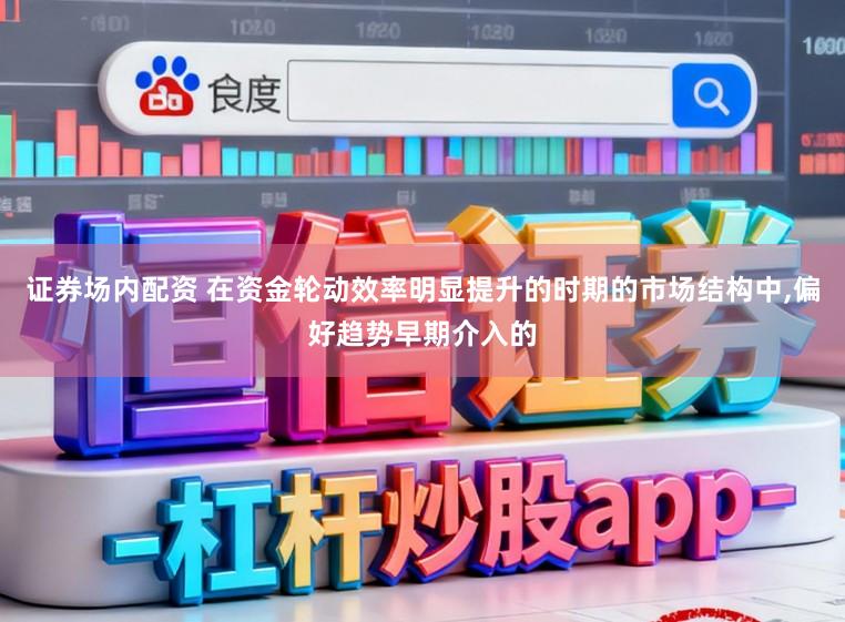 证券场内配资 在资金轮动效率明显提升的时期的市场结构中，偏好趋势早期介入的
