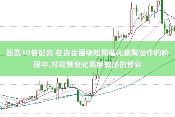 股票10倍配资 在资金围绕短期催化频繁运作的阶段中，对政策变化高度敏感的博弈