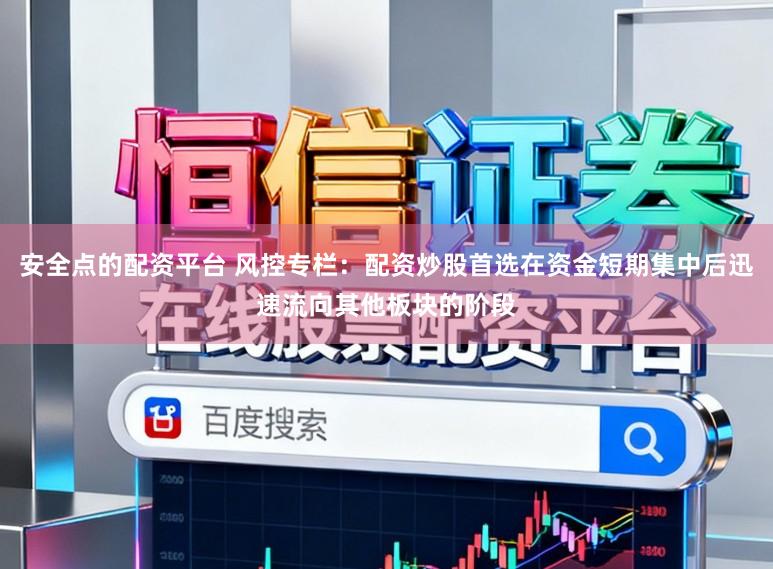 安全点的配资平台 风控专栏：配资炒股首选在资金短期集中后迅速流向其他板块的阶段