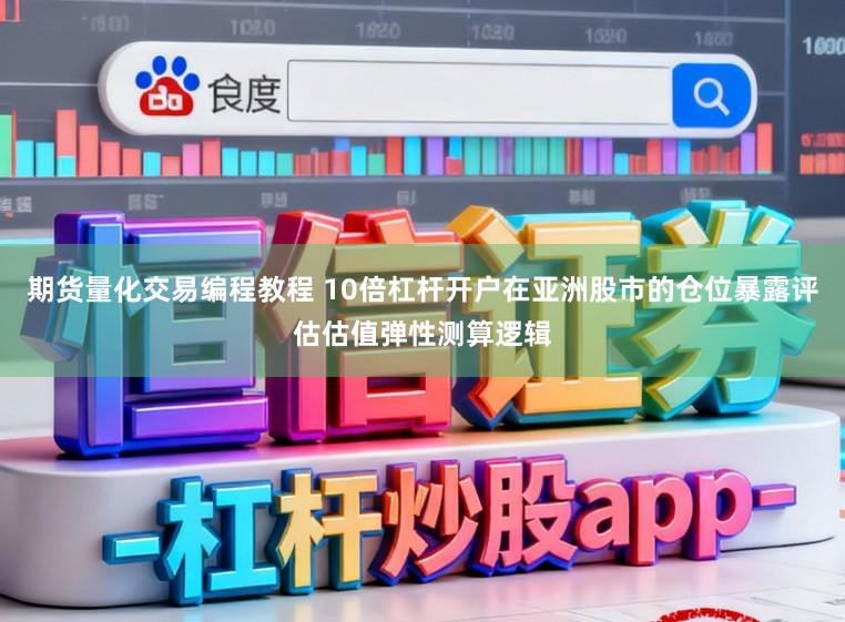 期货量化交易编程教程 10倍杠杆开户在亚洲股市的仓位暴露评估估值弹性测算逻辑