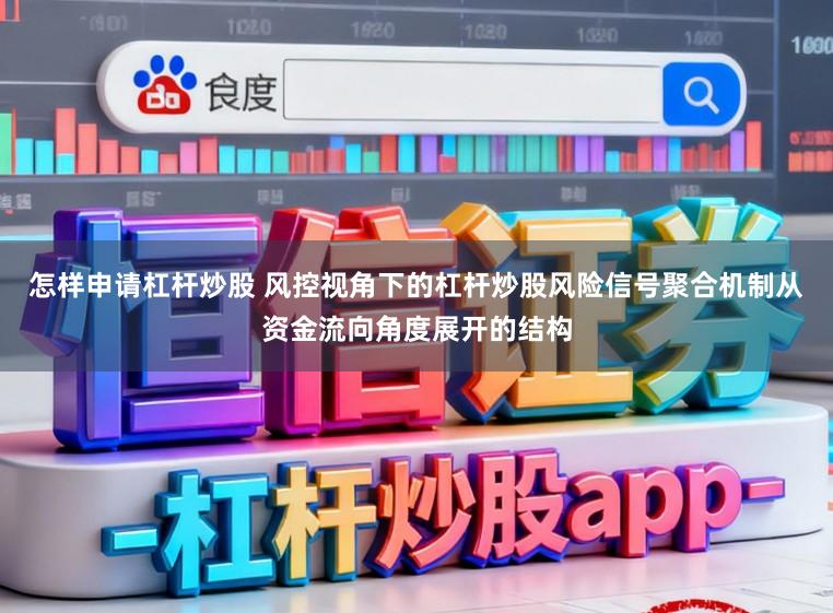 怎样申请杠杆炒股 风控视角下的杠杆炒股风险信号聚合机制从资金流向角度展开的结构