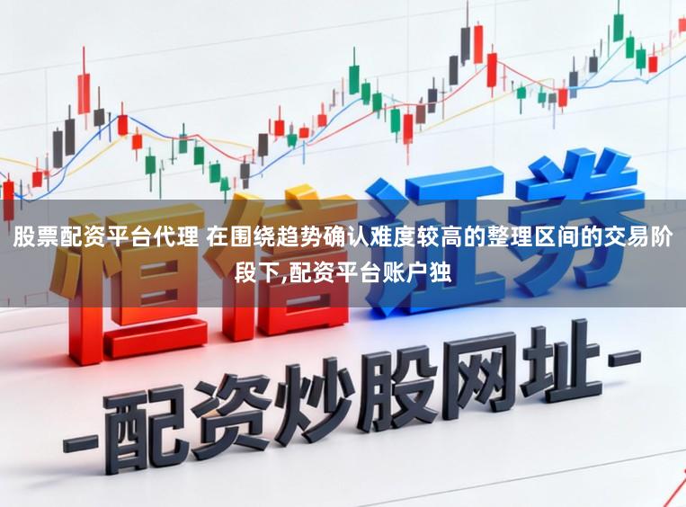股票配资平台代理 在围绕趋势确认难度较高的整理区间的交易阶段下，配资平台账户独