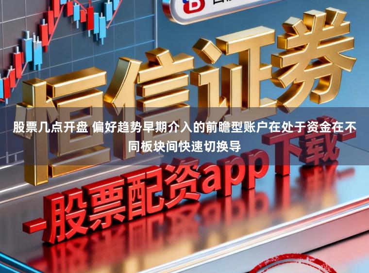 股票几点开盘 偏好趋势早期介入的前瞻型账户在处于资金在不同板块间快速切换导