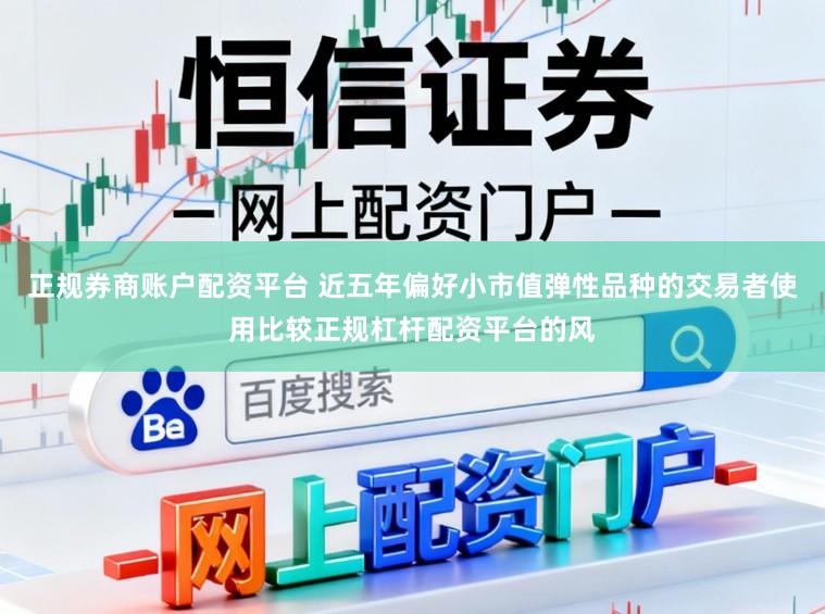 正规券商账户配资平台 近五年偏好小市值弹性品种的交易者使用比较正规杠杆配资平台的风