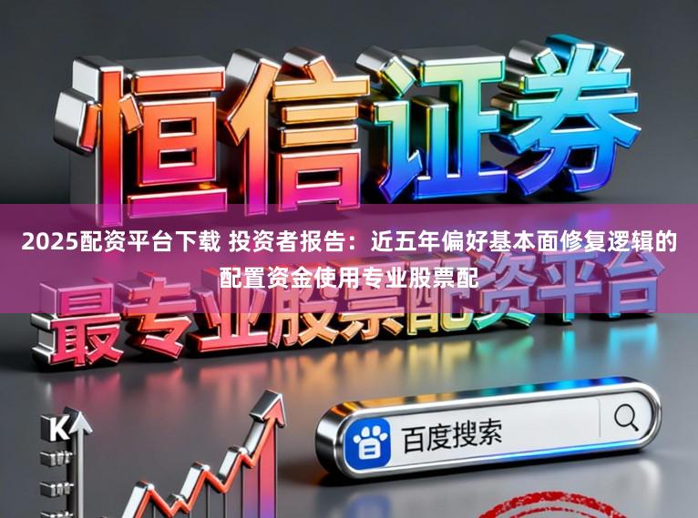 2025配资平台下载 投资者报告：近五年偏好基本面修复逻辑的配置资金使用专业股票配