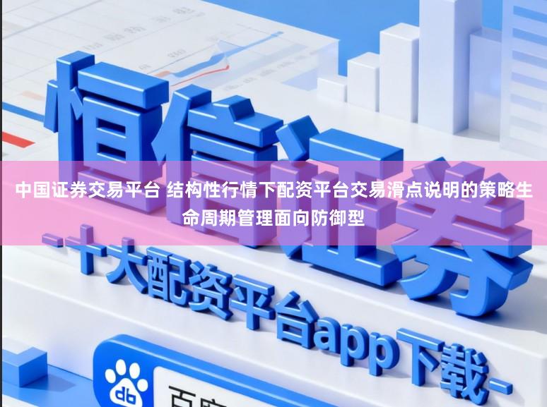 中国证券交易平台 结构性行情下配资平台交易滑点说明的策略生命周期管理面向防御型