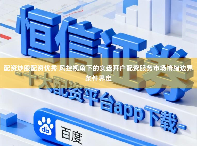 配资炒股配资优秀 风控视角下的实盘开户配资服务市场情绪边界条件界定