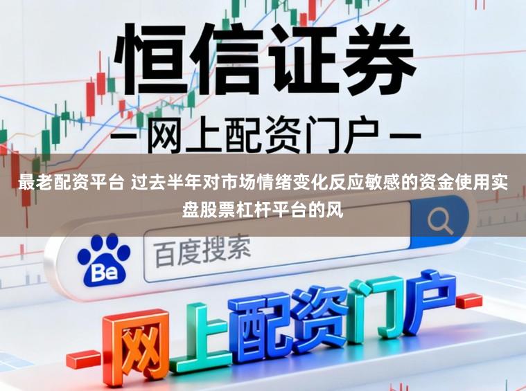最老配资平台 过去半年对市场情绪变化反应敏感的资金使用实盘股票杠杆平台的风