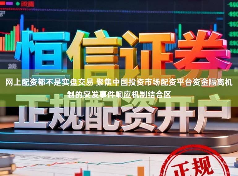 网上配资都不是实盘交易 聚焦中国投资市场配资平台资金隔离机制的突发事件响应机制结合区