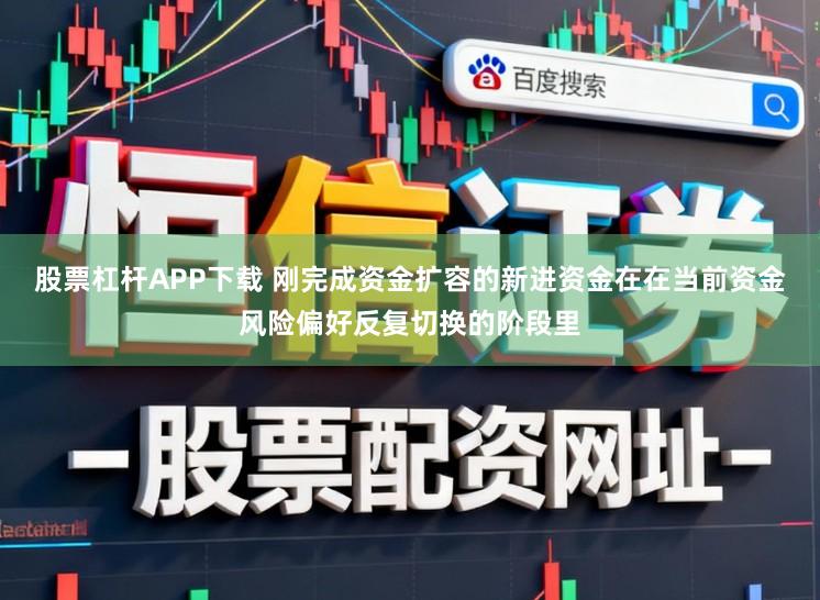 股票杠杆APP下载 刚完成资金扩容的新进资金在在当前资金风险偏好反复切换的阶段里