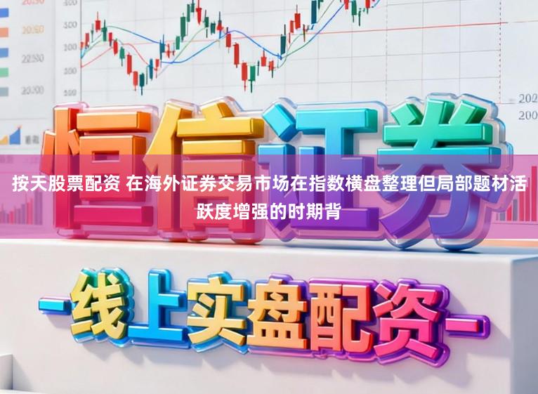 按天股票配资 在海外证券交易市场在指数横盘整理但局部题材活跃度增强的时期背
