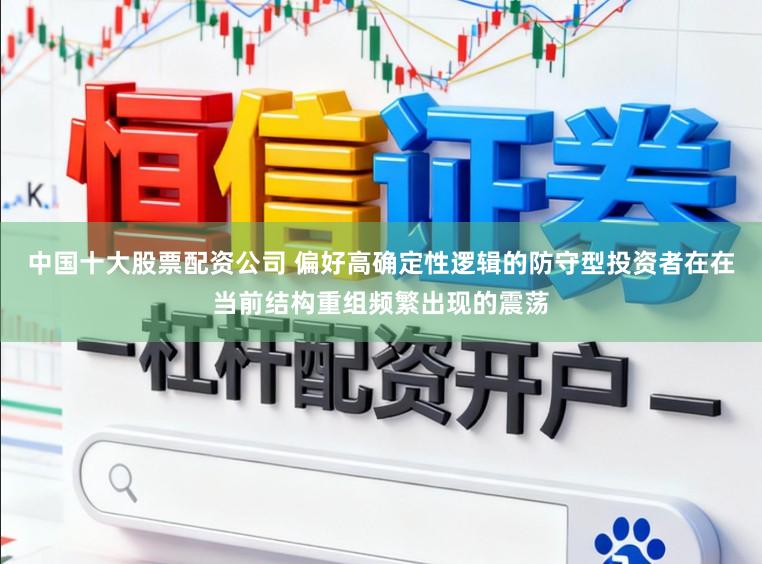 中国十大股票配资公司 偏好高确定性逻辑的防守型投资者在在当前结构重组频繁出现的震荡