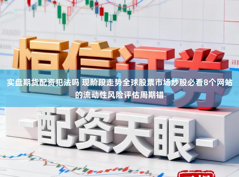 实盘期货配资犯法吗 现阶段走势全球股票市场炒股必看8个网站的流动性风险评估周期错