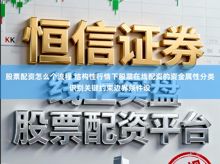 股票配资怎么个流程 结构性行情下股票在线配资的资金属性分类识别关键约束边界条件设