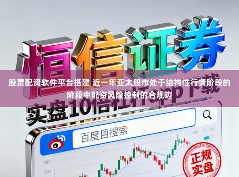 股票配资软件平台搭建 近一年亚太股市处于结构性行情阶段的阶段中配资风险控制的合规边