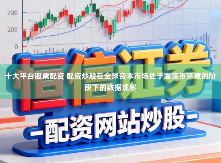 十大平台股票配资 配资炒股在全球资本市场处于震荡市环境的阶段下的数据观察