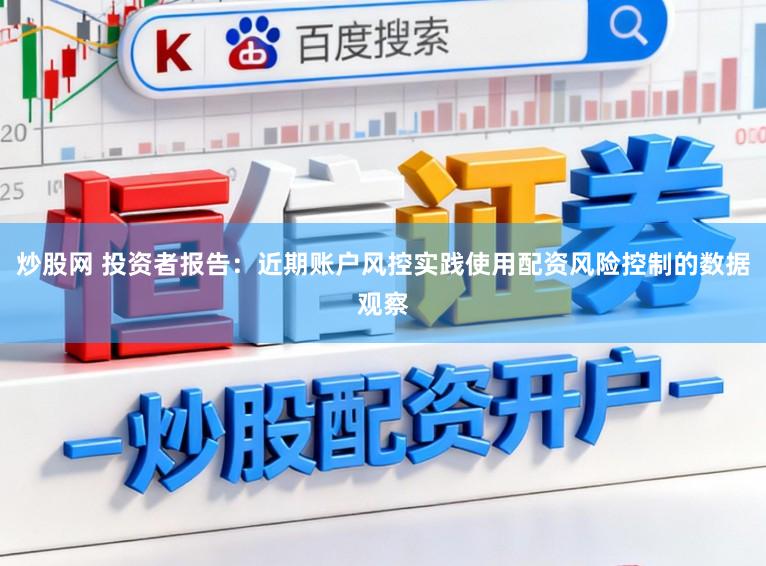 炒股网 投资者报告：近期账户风控实践使用配资风险控制的数据观察