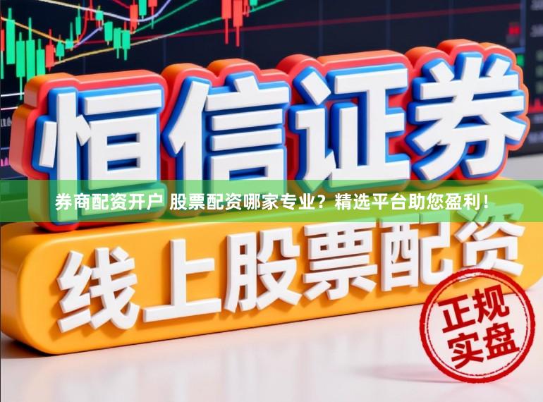 券商配资开户 股票配资哪家专业？精选平台助您盈利！