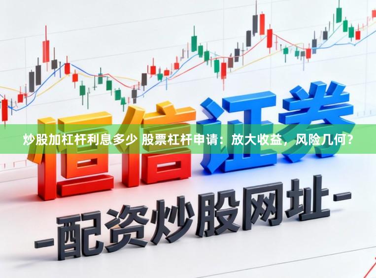 炒股加杠杆利息多少 股票杠杆申请：放大收益，风险几何？