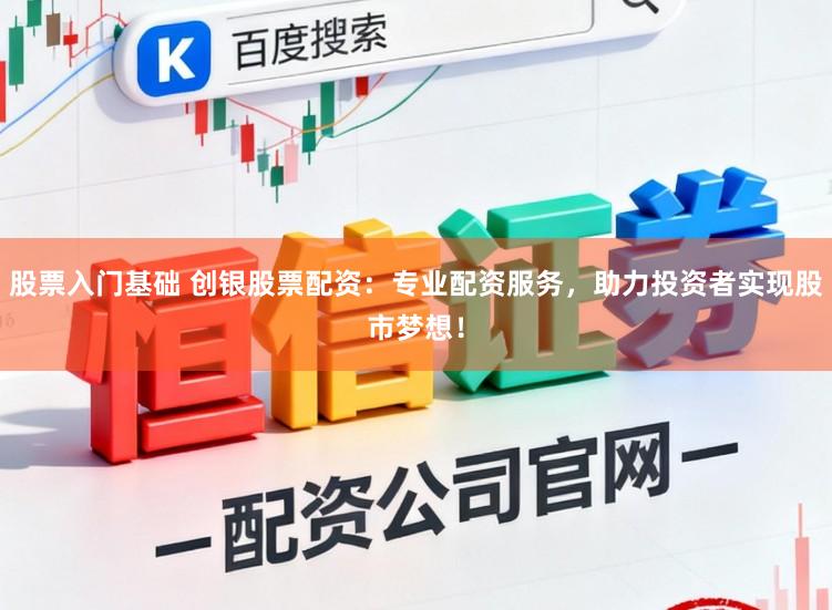 股票入门基础 创银股票配资：专业配资服务，助力投资者实现股市梦想！