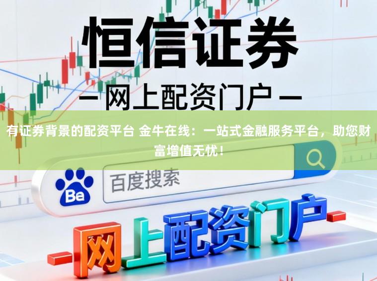 有证券背景的配资平台 金牛在线：一站式金融服务平台，助您财富增值无忧！