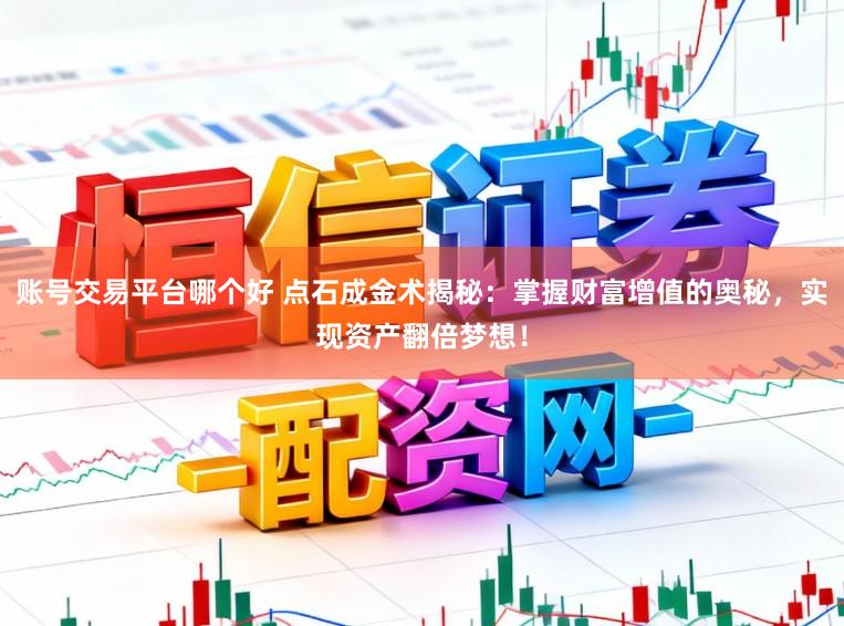 账号交易平台哪个好 点石成金术揭秘：掌握财富增值的奥秘，实现资产翻倍梦想！
