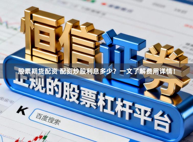 股票期货配资 配资炒股利息多少？一文了解费用详情！