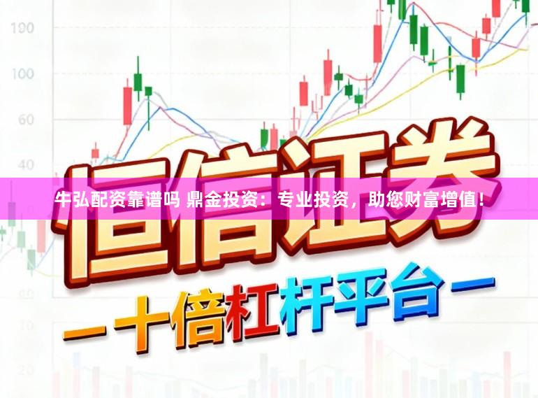 牛弘配资靠谱吗 鼎金投资：专业投资，助您财富增值！