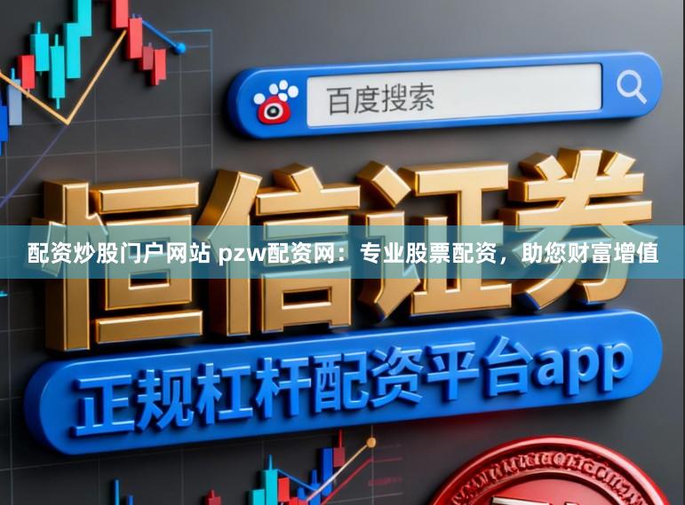 配资炒股门户网站 pzw配资网：专业股票配资，助您财富增值