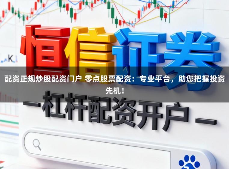 配资正规炒股配资门户 零点股票配资：专业平台，助您把握投资先机！