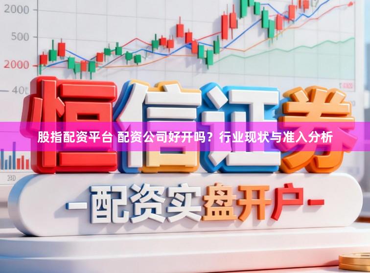 股指配资平台 配资公司好开吗？行业现状与准入分析