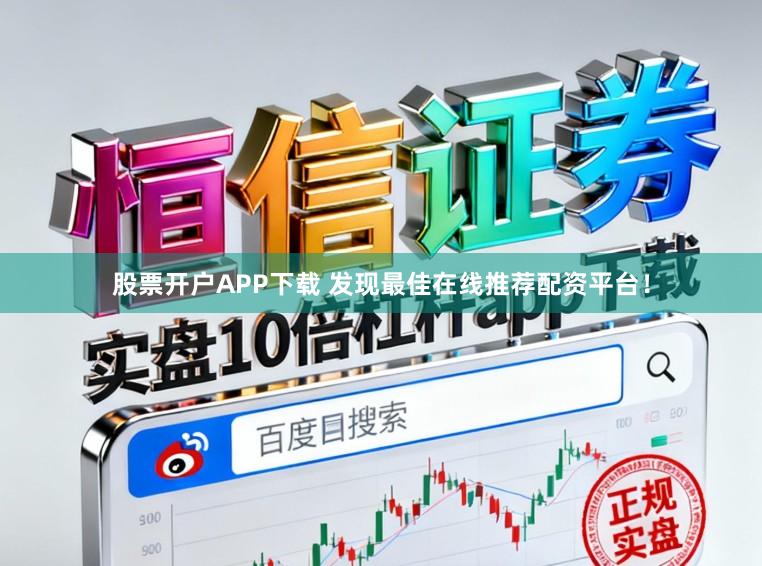 股票开户APP下载 发现最佳在线推荐配资平台！