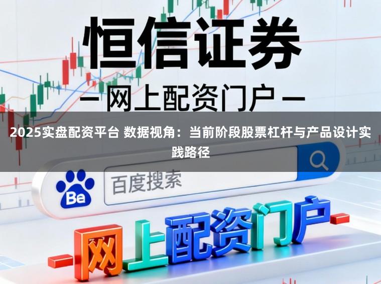 2025实盘配资平台 数据视角：当前阶段股票杠杆与产品设计实践路径