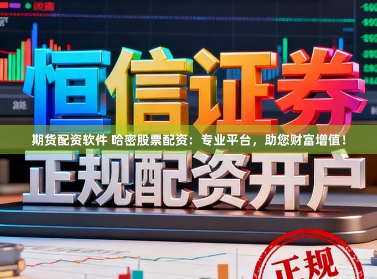 期货配资软件 哈密股票配资：专业平台，助您财富增值！