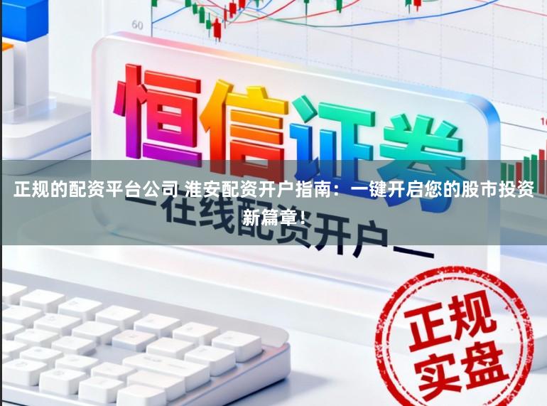正规的配资平台公司 淮安配资开户指南:一键开启您的股市投资新篇章!
