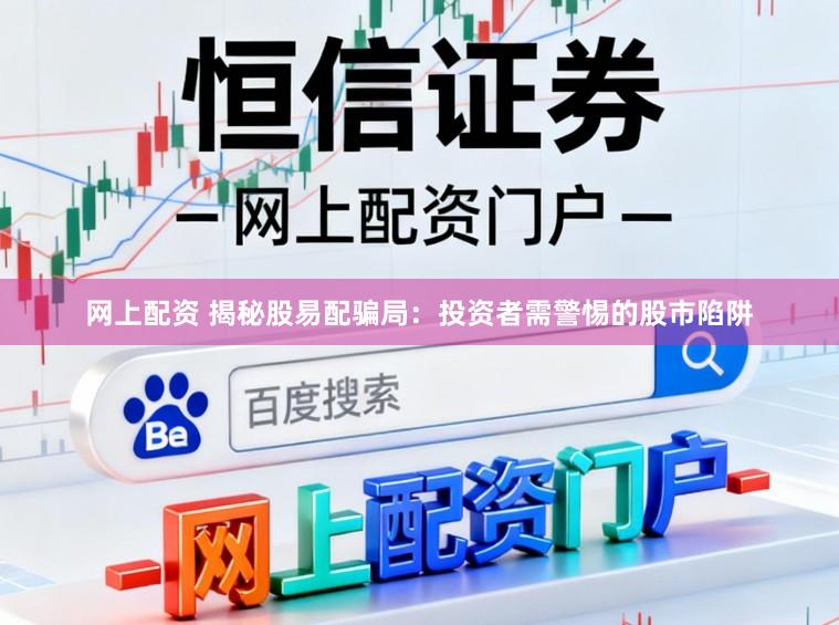 网上配资 揭秘股易配骗局：投资者需警惕的股市陷阱