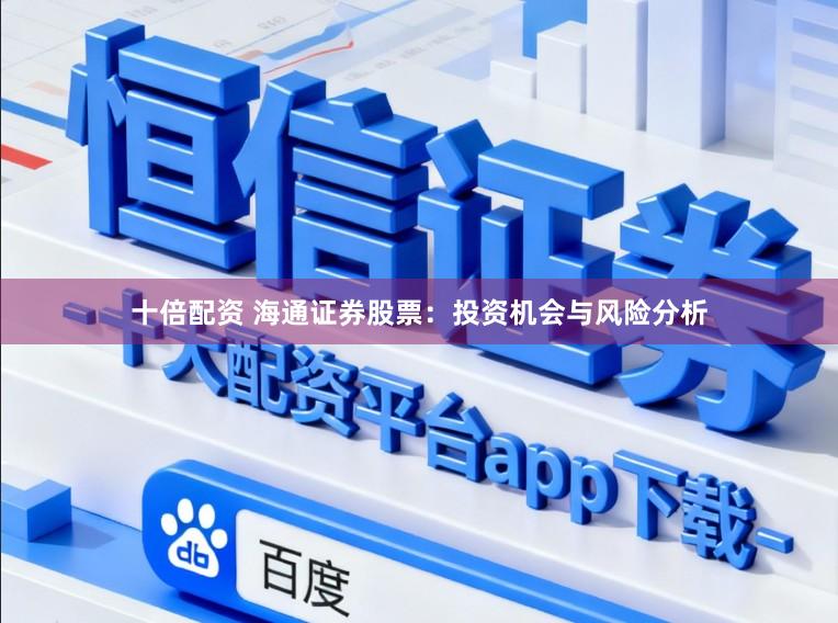 十倍配资 海通证券股票：投资机会与风险分析